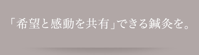 「希望と感動を共有」できる鍼灸を。