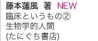 藤本蓮風 著　臨床というもの②生物学的人間
(たにぐち書店)