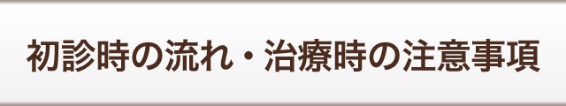 初診時の流れ・治療時の注意事項