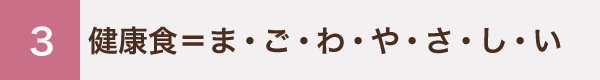 3 健康食＝ま・ご・わ・や・さ・し・い