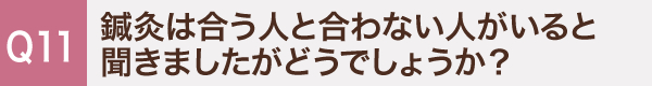 11. 鍼灸は合う人と合わない人がいると聞きましたがどうでしょうか？