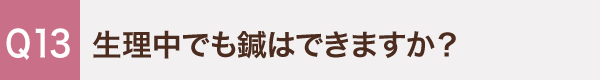 13. 生理中でも鍼はできますか？