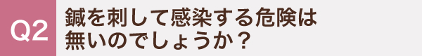 2. 鍼を刺して感染する危険は無いのでしょうか？