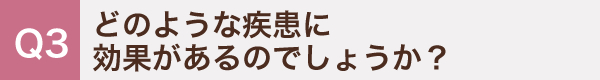 3. どのような疾患に効果があるのでしょうか？