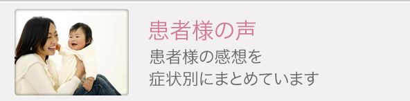 患者様の声 患者様の感想を症状別にまとめています